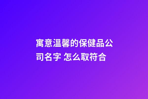 寓意溫馨的保健品公司名字 怎么取符合-第1張-公司起名-玄機派